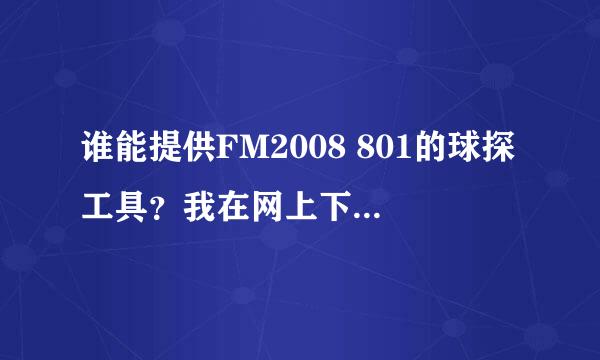 谁能提供FM2008 801的球探工具？我在网上下了N个都不能用！不知道是为什么。。。狂郁闷