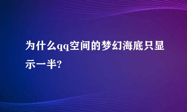 为什么qq空间的梦幻海底只显示一半?