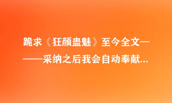 跪求《狂颜蛊魅》至今全文———采纳之后我会自动奉献财富值的！