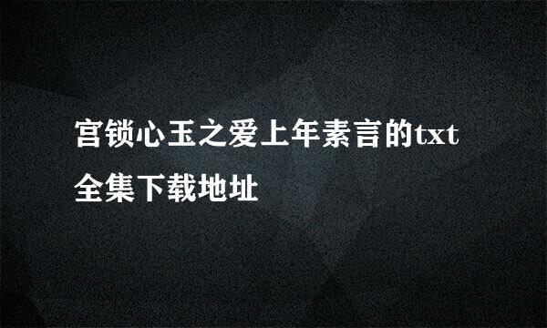 宫锁心玉之爱上年素言的txt全集下载地址