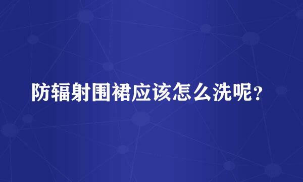 防辐射围裙应该怎么洗呢？