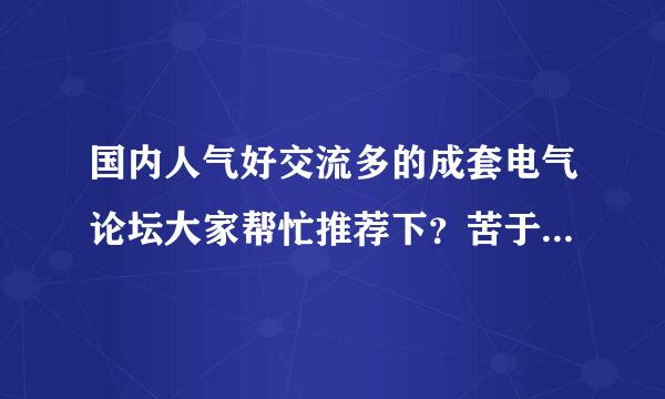 国内人气好交流多的成套电气论坛大家帮忙推荐下？苦于提问没人回答