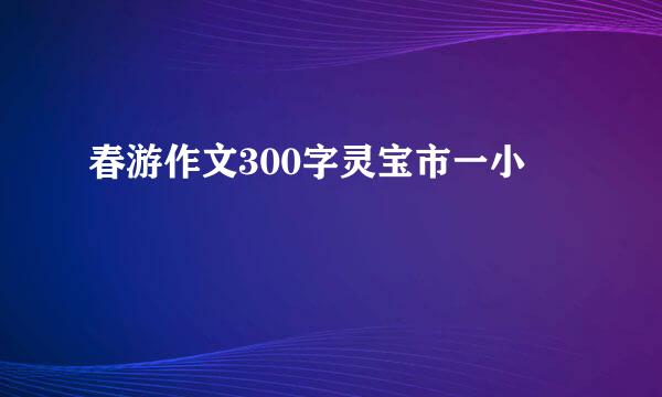 春游作文300字灵宝市一小