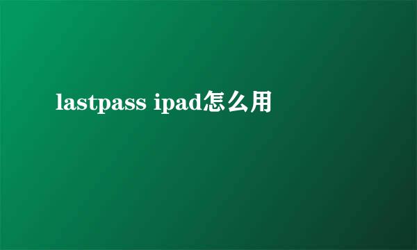 lastpass ipad怎么用