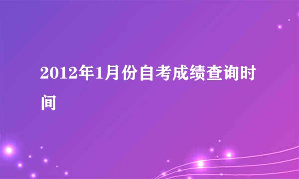 2012年1月份自考成绩查询时间