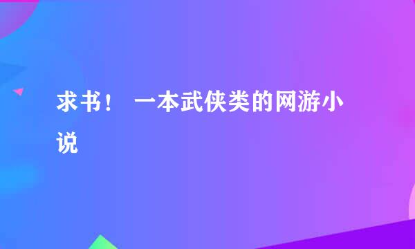 求书！ 一本武侠类的网游小说