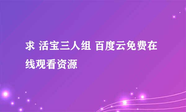 求 活宝三人组 百度云免费在线观看资源