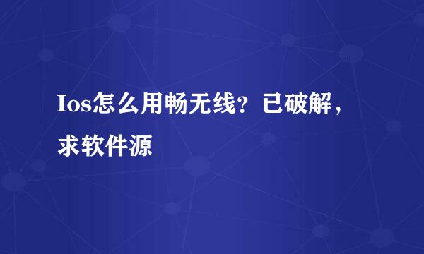 Ios怎么用畅无线？已破解，求软件源