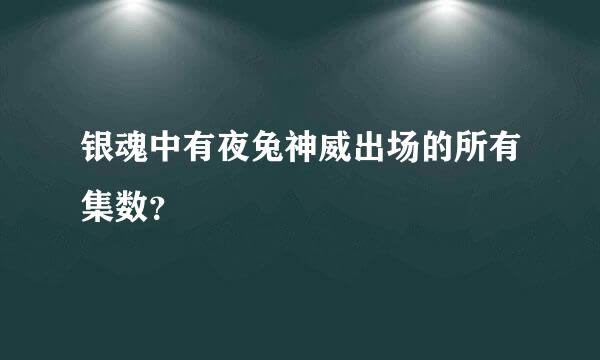 银魂中有夜兔神威出场的所有集数？