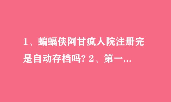 1、蝙蝠侠阿甘疯人院注册完是自动存档吗? 2、第一关咋过，请用图片表明！