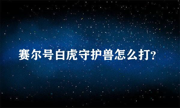 赛尔号白虎守护兽怎么打？