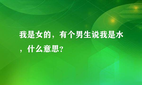 我是女的，有个男生说我是水，什么意思？