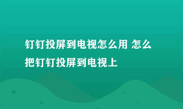 钉钉投屏到电视怎么用 怎么把钉钉投屏到电视上