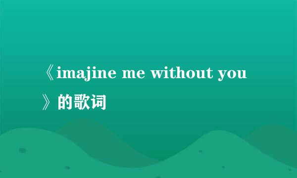 《imajine me without you》的歌词