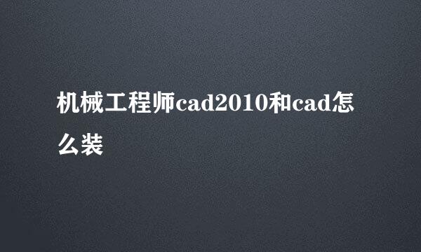 机械工程师cad2010和cad怎么装