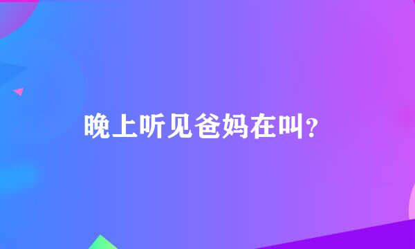 晚上听见爸妈在叫？