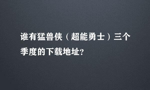 谁有猛兽侠（超能勇士）三个季度的下载地址？