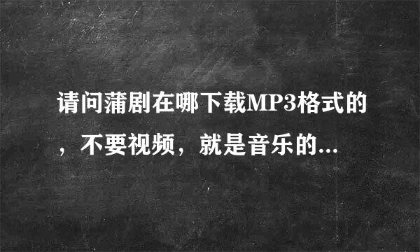 请问蒲剧在哪下载MP3格式的，不要视频，就是音乐的形式，直接下载到内存卡，