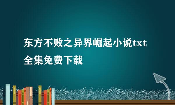 东方不败之异界崛起小说txt全集免费下载