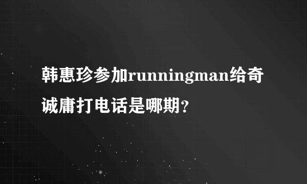 韩惠珍参加runningman给奇诚庸打电话是哪期？