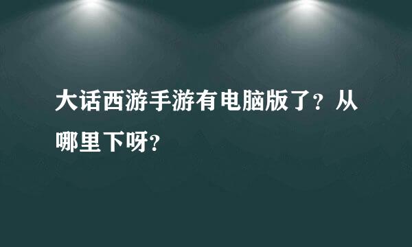 大话西游手游有电脑版了？从哪里下呀？