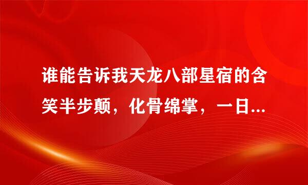 谁能告诉我天龙八部星宿的含笑半步颠，化骨绵掌，一日丧命散3个技能大概多少心法的时候是个什么效果啊