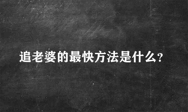 追老婆的最快方法是什么？