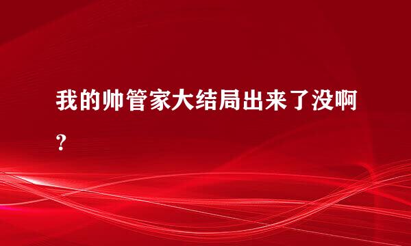 我的帅管家大结局出来了没啊？