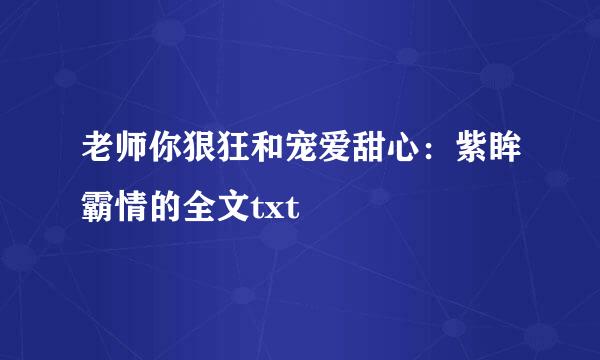 老师你狠狂和宠爱甜心：紫眸霸情的全文txt