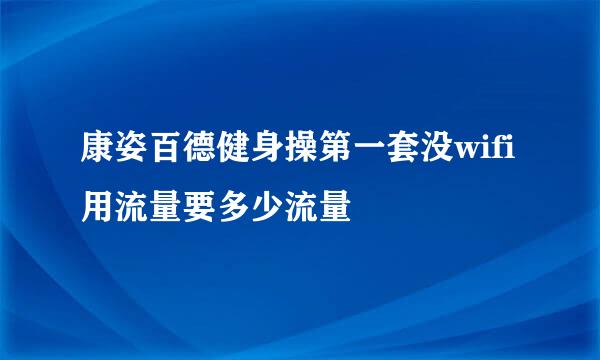 康姿百德健身操第一套没wifi用流量要多少流量