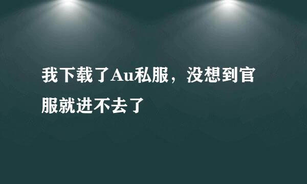 我下载了Au私服，没想到官服就进不去了