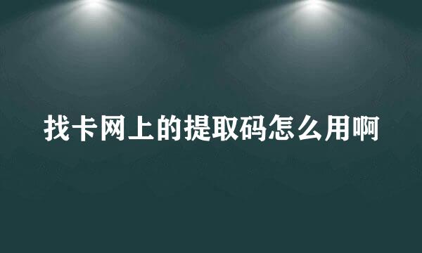 找卡网上的提取码怎么用啊