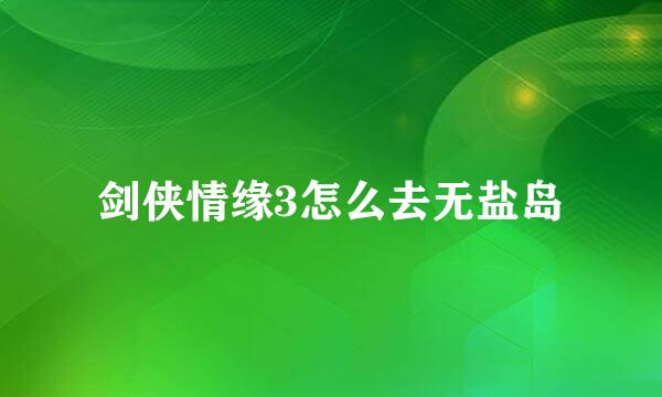 剑侠情缘3怎么去无盐岛