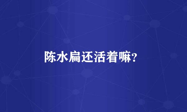 陈水扁还活着嘛？