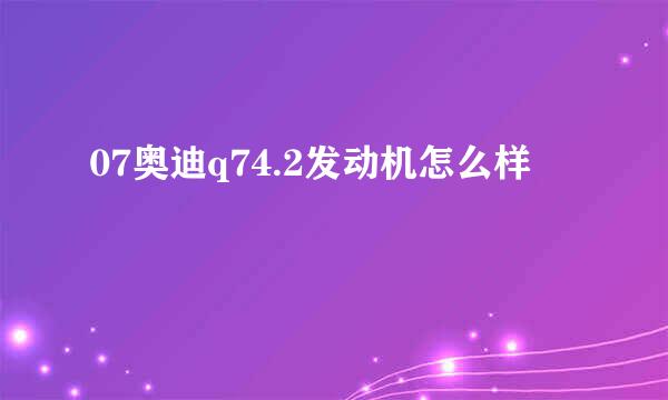 07奥迪q74.2发动机怎么样