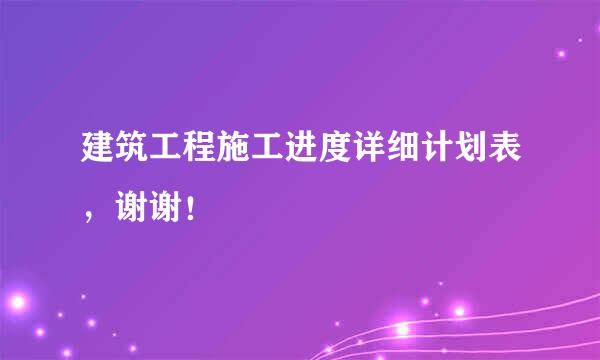 建筑工程施工进度详细计划表，谢谢！