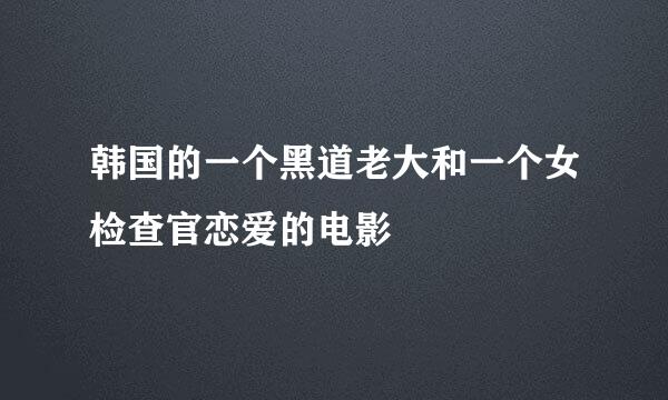 韩国的一个黑道老大和一个女检查官恋爱的电影