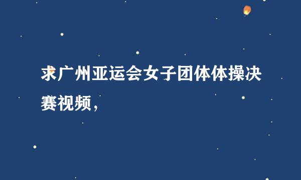 求广州亚运会女子团体体操决赛视频，