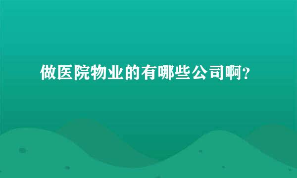 做医院物业的有哪些公司啊？