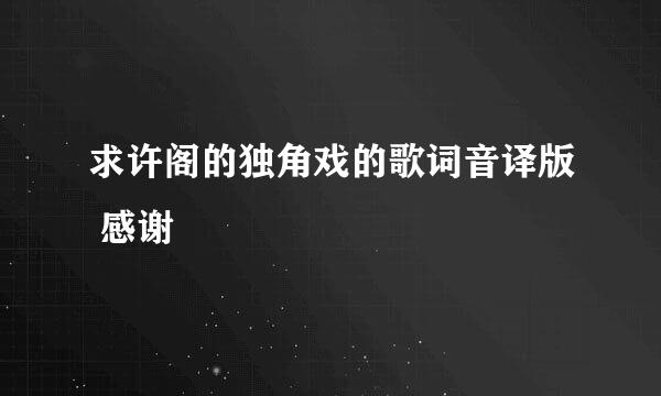 求许阁的独角戏的歌词音译版 感谢