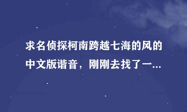 求名侦探柯南跨越七海的风的中文版谐音，刚刚去找了一下，只有罗马音，但是歌词对不上，跪求中文版谐音