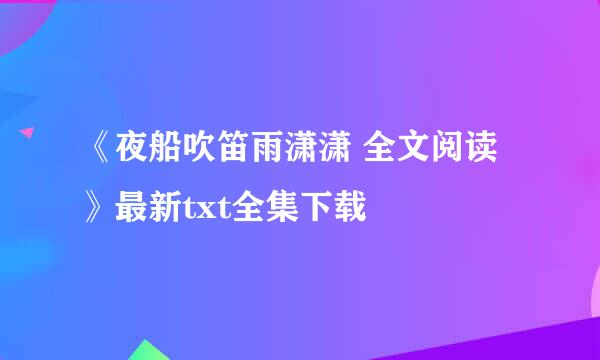 《夜船吹笛雨潇潇 全文阅读》最新txt全集下载