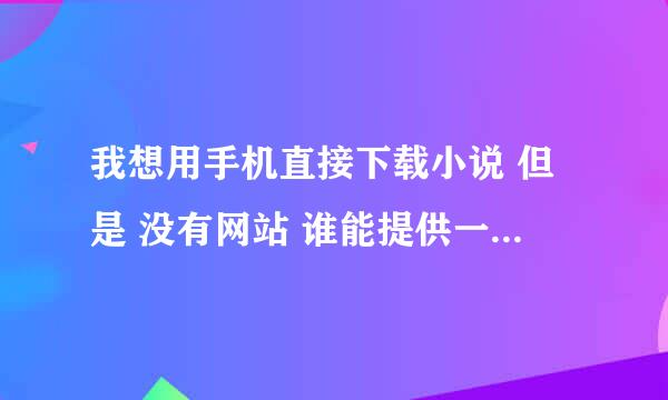 我想用手机直接下载小说 但是 没有网站 谁能提供一下网站 最好可以下 JAR格式的