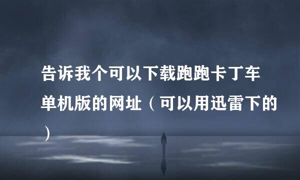 告诉我个可以下载跑跑卡丁车单机版的网址（可以用迅雷下的）