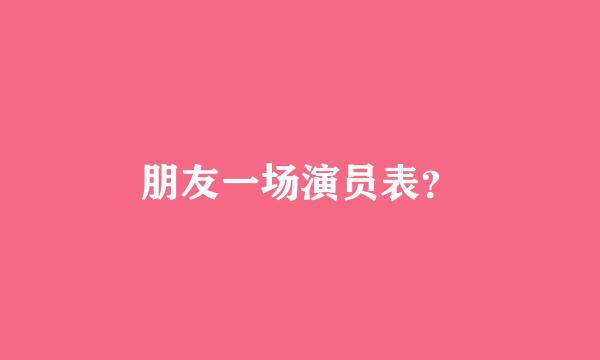 朋友一场演员表？