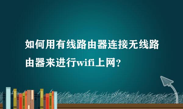 如何用有线路由器连接无线路由器来进行wifi上网？