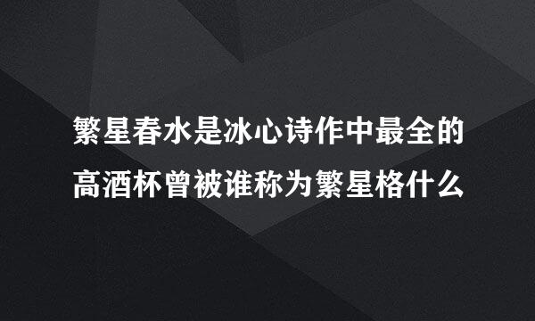 繁星春水是冰心诗作中最全的高酒杯曾被谁称为繁星格什么