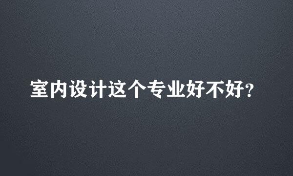 室内设计这个专业好不好？