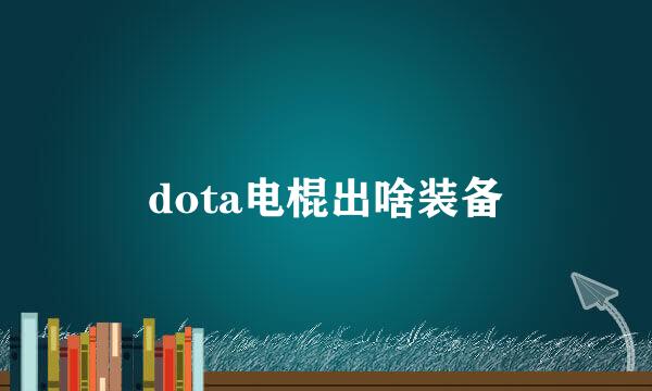 dota电棍出啥装备