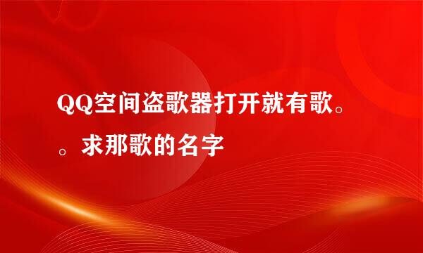 QQ空间盗歌器打开就有歌。。求那歌的名字